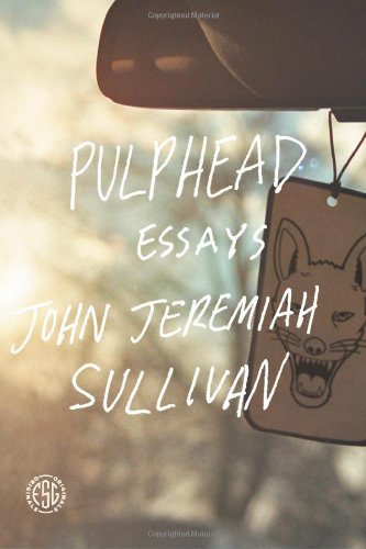 Pulphead: Essays by John Jeremiah Sullivan