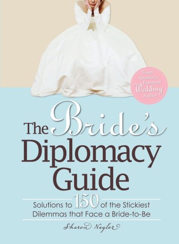 The Bride's Diplomacy Guide: Solutions to 150 of the Stickiest Dilemmas that Face a Bride-to-Be by Sharon Naylor