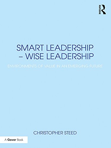 Smart Leadership – Wise Leadership: Environments of Value in an Emerging Future by Christopher Steed