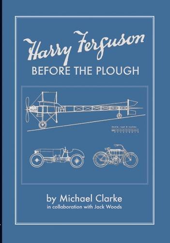 Harry Ferguson: Before the Plough by Michael Clarke