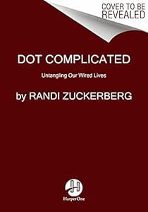 Dot Complicated: Untangling Our Wired Lives by Randi Zuckerberg