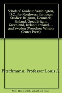 Scholars' Guide to Washington, D.C., for Northwest European Studies: Belgium, Denmark, Finland, Great Britain, Greenland, Iceland, Ireland, ... and Sweden (Woodrow Wilson Center Press) by Professor Louis A. Pitschmann