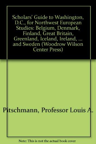 Scholars' Guide to Washington, D.C., for Northwest European Studies: Belgium, Denmark, Finland, Great Britain, Greenland, Iceland, Ireland, ... and Sweden (Woodrow Wilson Center Press) by Professor Louis A. Pitschmann