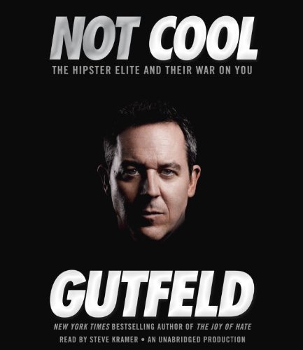 Not Cool: The Hipster Elite and Their War on You by Greg Gutfeld