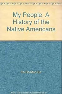 My People: A History of the Native Americans by Ka-Be-Mub-Be