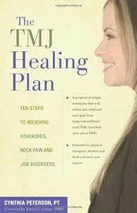 The TMJ Healing Plan: Ten Steps to Relieving Headaches, Neck Pain and Jaw Disorders by PT Cynthia Peterson