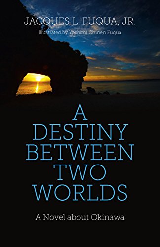 A DESTINY BETWEEN TWO WORLDS: A NOVEL ABOUT OKINAWA By Fuqua & Yoshimi C. Fuqua