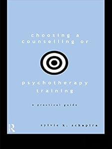 Choosing a Counselling or Psychotherapy Training: A Practical Guide by Sylvie K. Schapira