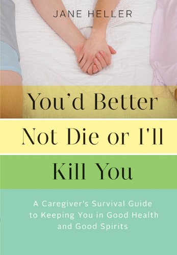 You'd Better Not Die or I'll Kill You: A Caregiver's Survival Guide to Keeping You in Good Health and Good Spirits by Jane Heller