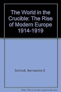The World in the Crucible: The Rise of Modern Europe 1914-1919 by Bernadotte E. Schmidt