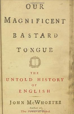 Our Magnificent Bastard Tongue: The Untold Story of English