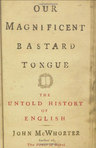 Our Magnificent Bastard Tongue: The Untold Story of English by John McWhorter