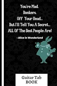 You're Mad. Bonkers. Off Your Head... (GUITAR TAB BOOK): Alice in Wonderland Quote, 6" x 9", 116 pages, Musical Gift for Mom, Dad, Sister, Teens, Musicians, Guitarists by Shae-Athena Designs