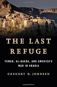The Last Refuge: Yemen, al-Qaeda, and America's War in Arabia by Gregory D. Johnsen