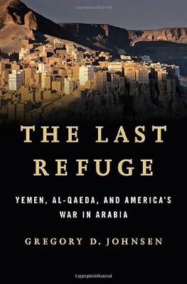 The Last Refuge: Yemen, al-Qaeda, and America's War in Arabia
