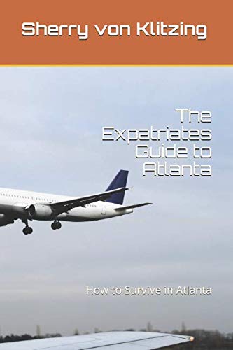 The Expatriates Guide to Atlanta: How to Survive in America (The Newcomer's Guide to Atlanta) by Sherry von Klitzing