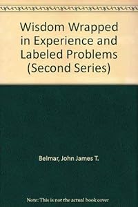 Wisdom Wrapped in Experience and Labeled Problems (Second Series) by John James T. Belmar