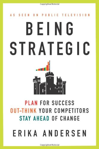 Being Strategic: Plan for Success; Out-think Your Competitors; Stay Ahead of Change by Erika Andersen