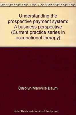 Understanding the prospective payment system: A business perspective (Current practice series in occupational therapy)