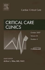 Cardiac Critical Care, An Issue of Critical Care Clinics (Volume 23-4) (The Clinics: Internal Medicine, Volume 23-4) by A. Riba