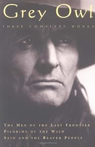 Grey Owl: Three Complete and Unabridged Canadian Classics