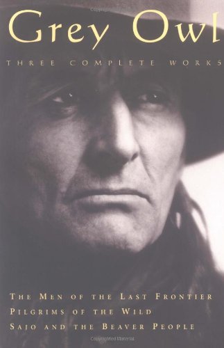 Grey Owl: Three Complete and Unabridged Canadian Classics by Grey Owl