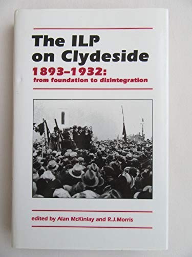 The Ilp on Clydeside, 1893-1932: From Foundation to Disintegration by Alan McKinlay
