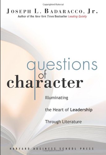 Questions of Character: Illuminating the Heart of Leadership Through Literature by Joseph L. Badaracco Jr.