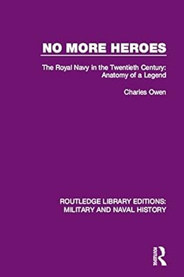No More Heroes: The Royal Navy in the Twentieth Century: Anatomy of a Legend (Routledge Library Editions: Military and Naval History)