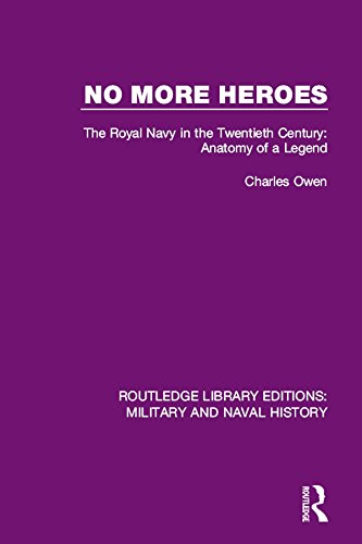 No More Heroes: The Royal Navy in the Twentieth Century: Anatomy of a Legend (Routledge Library Editions: Military and Naval History) by Charles Owen