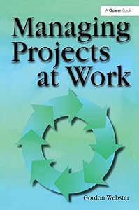 Managing Projects at Work by Gordon Webster