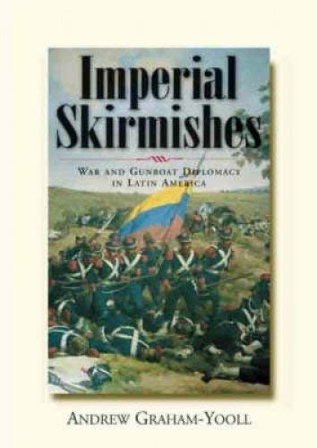 Imperial Skirmishes: War and Gunboat Diplomacy in Latin America by Andrew Yooll-Graham
