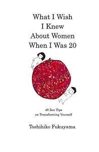 What I Wish I Knew About Women When I Was 20: 48 Zen Tips on Transforming Yourself by Toshihiko Fukuyama