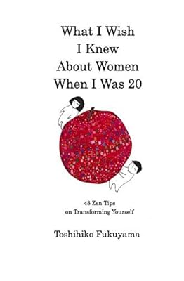 What I Wish I Knew About Women When I Was 20: 48 Zen Tips on Transforming Yourself