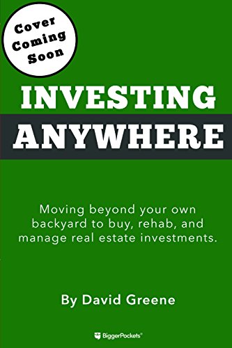 Investing Anywhere: Moving beyond your own backyard to buy, rehab and manage real estate investments. by David Greene