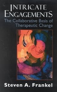 Intricate Engagements: The Collaborative Basis of Therapeutic Change (The Library of Object Relations) by Steven A. Frankel