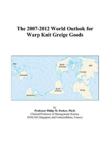 The 2007-2012 World Outlook for Warp Knit Greige Goods by Philip M. Parker