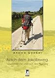 Nach dem Jakobsweg: Geschichten vom und nach dem Pilgerweg - Anette Goebel