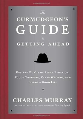 The Curmudgeon's Guide to Getting Ahead: Dos and Don'ts of Right Behavior, Tough Thinking, Clear Writing, and Living a Good Life