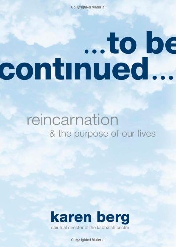 To Be Continued: Reincarnation and the Purpose of Our Lives by Karen Berg