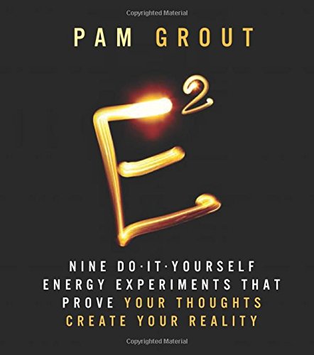 E-Squared: Nine Do-It-Yourself Energy Experiments that Prove Your Thoughts Create Your Reality by Pam Grout