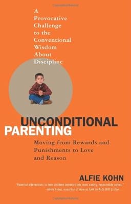 Unconditional Parenting: Moving from Rewards and Punishments to Love and Reason