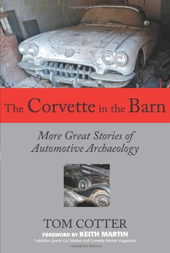 The Corvette in the Barn: More Great Stories of Automotive Archaeology by Tom Cotter