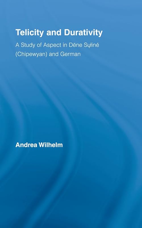 Telicity and Durativity: A Study of Aspect in Dëne Suliné (Chipewyan) and German (Outstanding Dissertations in Linguistics) by Andrea Luise Wilhelm