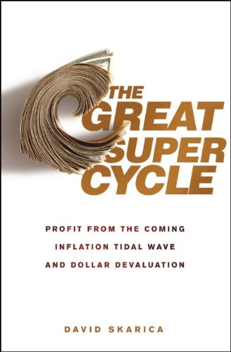 The Great Super Cycle: Profit from the Coming Inflation Tidal Wave and Dollar Devaluation by David Skarica