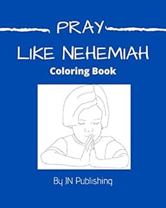 PRAY Like Nehemiah: Warrior for GOD Kneel before our LORD JESUS CHRIST by JN Publishing