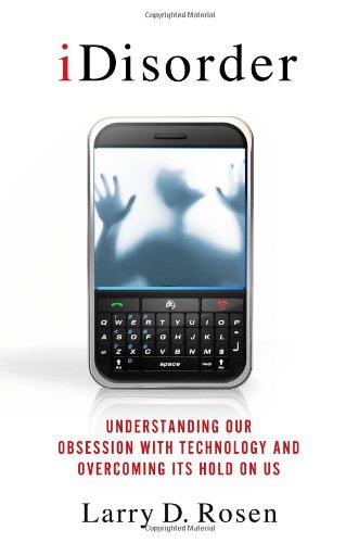 iDisorder: Understanding Our Obsession with Technology and Overcoming Its Hold on Us by Larry D. Rosen