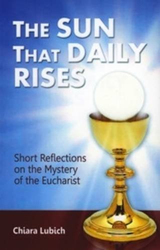 The Sun That Daily Rises: Short Reflections on the Mystery of the Eucharist by Chiara Lubich