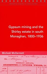 Gypsum Mining and the Shirley Estate in South Monaghan, 1800-1936 (Maynooth Studies in Local History) by Michael McDermott