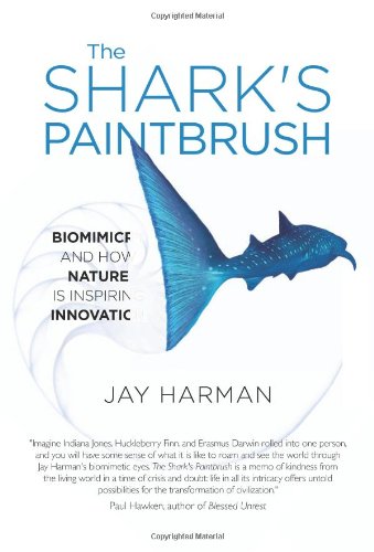 The Shark's Paintbrush: Biomimicry and How Nature is Inspiring Innovation by Jay Harman